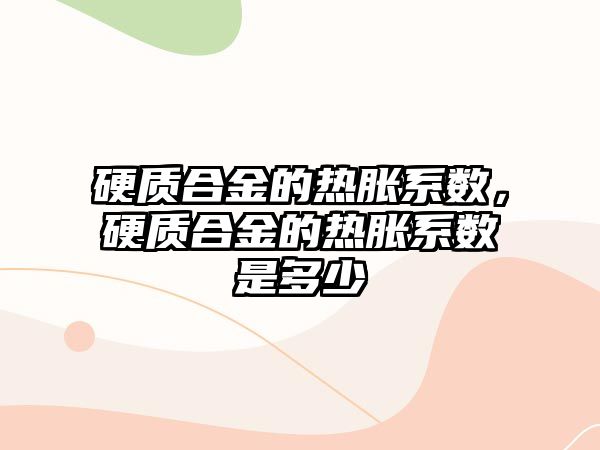 硬質(zhì)合金的熱脹系數(shù)，硬質(zhì)合金的熱脹系數(shù)是多少