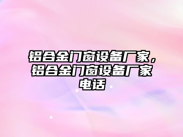 鋁合金門窗設備廠家，鋁合金門窗設備廠家電話