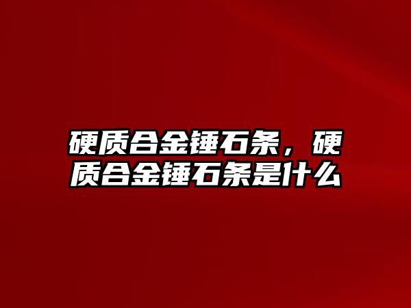 硬質(zhì)合金錘石條，硬質(zhì)合金錘石條是什么