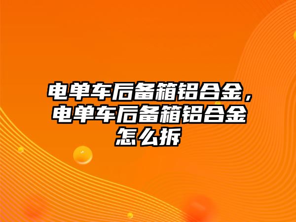 電單車后備箱鋁合金，電單車后備箱鋁合金怎么拆