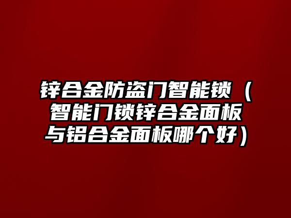 鋅合金防盜門智能鎖（智能門鎖鋅合金面板與鋁合金面板哪個(gè)好）