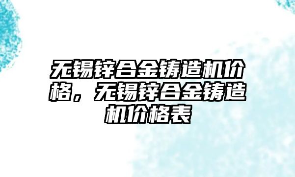 無錫鋅合金鑄造機價格，無錫鋅合金鑄造機價格表