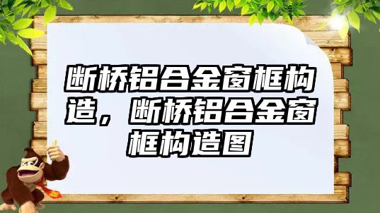 斷橋鋁合金窗框構(gòu)造，斷橋鋁合金窗框構(gòu)造圖