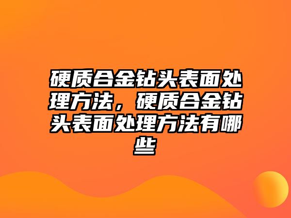 硬質(zhì)合金鉆頭表面處理方法，硬質(zhì)合金鉆頭表面處理方法有哪些