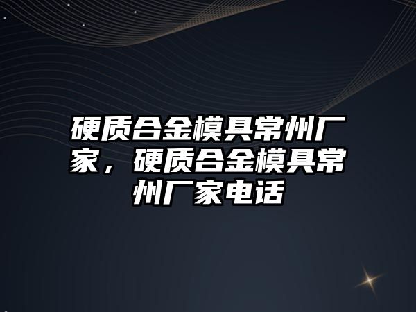 硬質(zhì)合金模具常州廠家，硬質(zhì)合金模具常州廠家電話