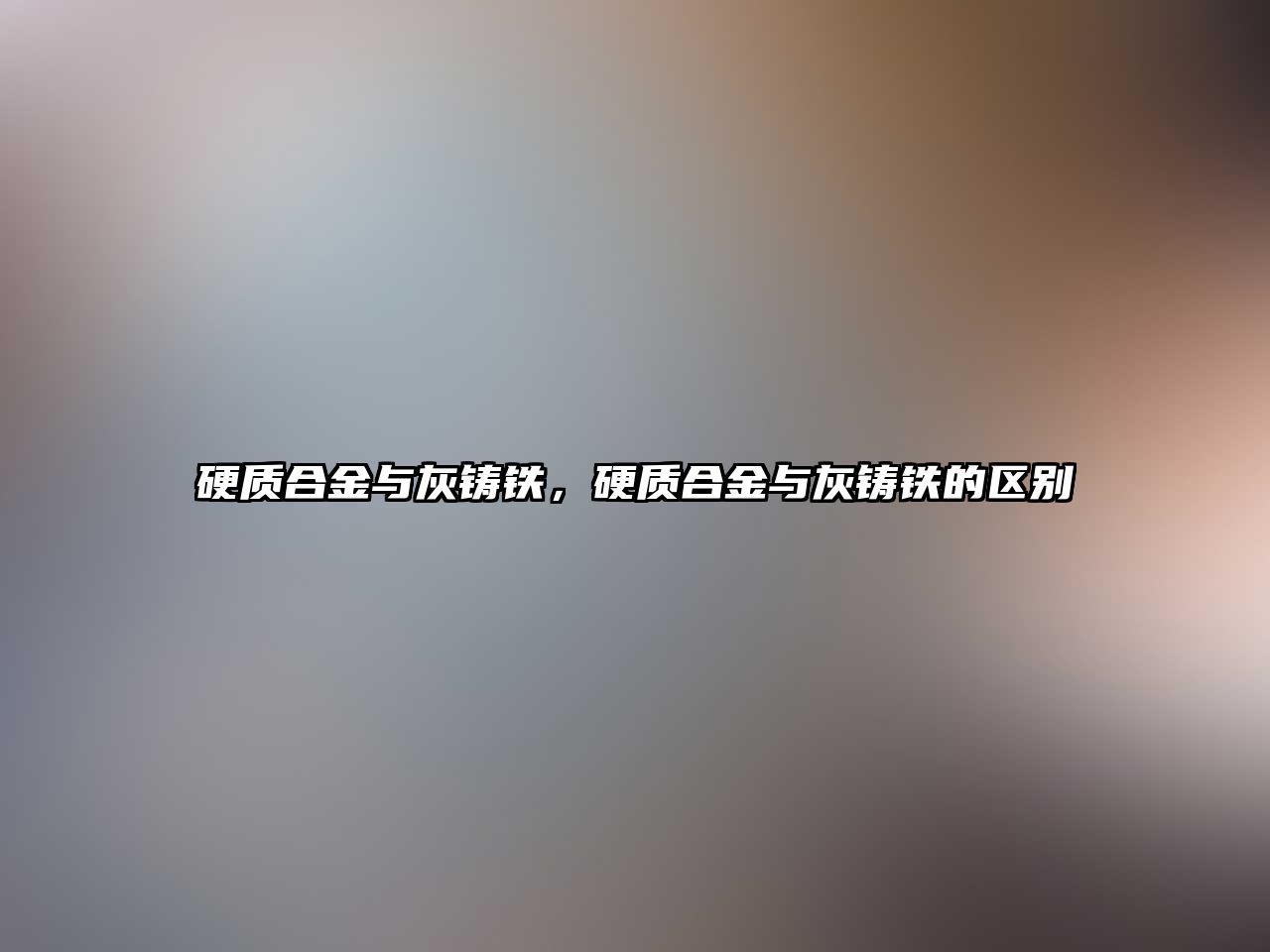 硬質(zhì)合金與灰鑄鐵，硬質(zhì)合金與灰鑄鐵的區(qū)別