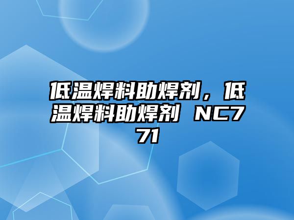 低溫焊料助焊劑，低溫焊料助焊劑 NC771