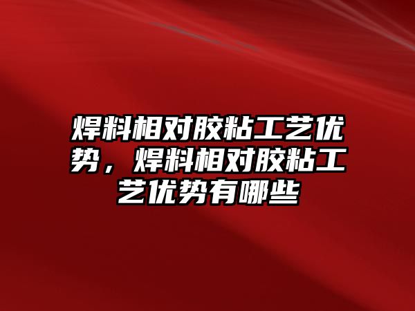 焊料相對膠粘工藝優(yōu)勢，焊料相對膠粘工藝優(yōu)勢有哪些