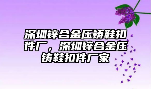 深圳鋅合金壓鑄鞋扣件廠，深圳鋅合金壓鑄鞋扣件廠家