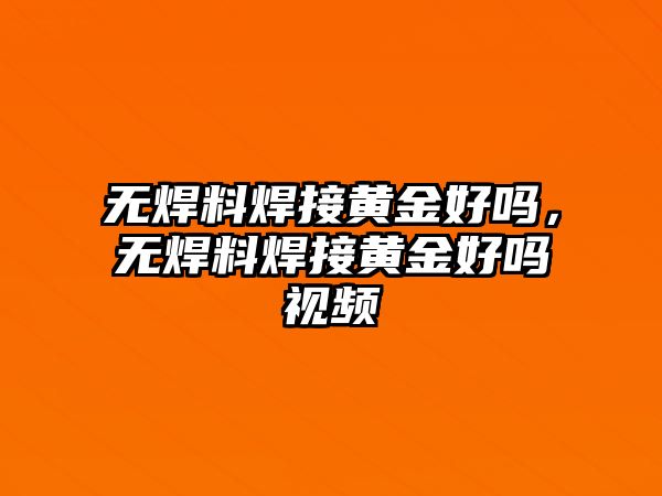 無焊料焊接黃金好嗎，無焊料焊接黃金好嗎視頻