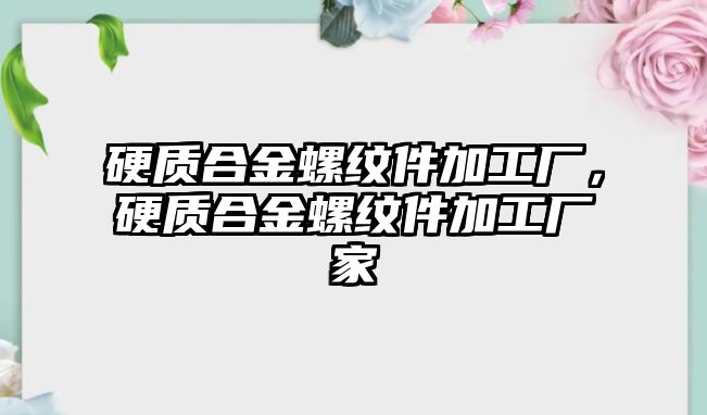 硬質(zhì)合金螺紋件加工廠，硬質(zhì)合金螺紋件加工廠家