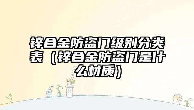 鋅合金防盜門級(jí)別分類表（鋅合金防盜門是什么材質(zhì)）