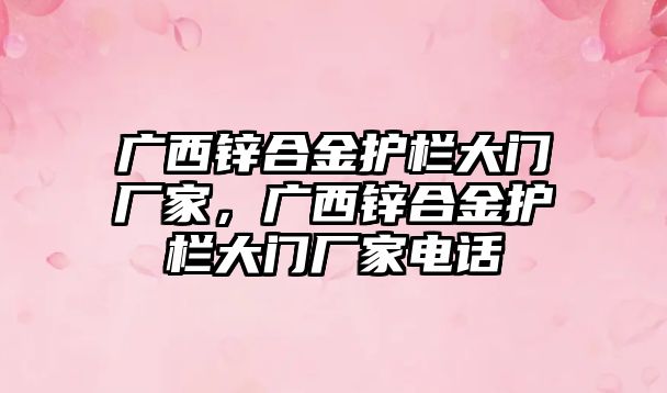 廣西鋅合金護(hù)欄大門廠家，廣西鋅合金護(hù)欄大門廠家電話