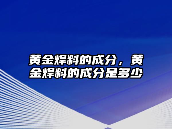 黃金焊料的成分，黃金焊料的成分是多少