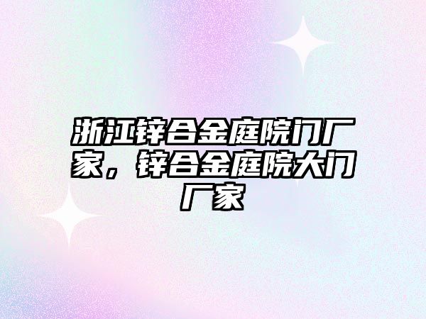 浙江鋅合金庭院門廠家，鋅合金庭院大門廠家