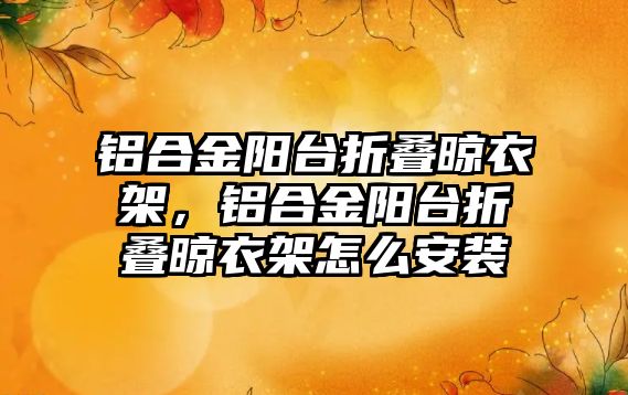 鋁合金陽臺折疊晾衣架，鋁合金陽臺折疊晾衣架怎么安裝