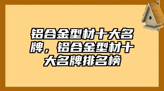 鋁合金型材十大名牌，鋁合金型材十大名牌排名榜