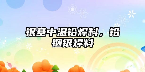 銀基中溫鉛焊料，鉛銦銀焊料