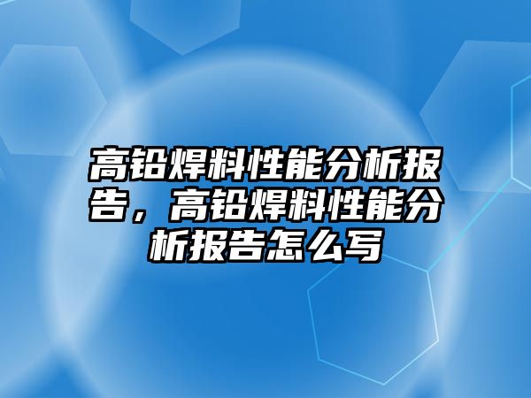 高鉛焊料性能分析報告，高鉛焊料性能分析報告怎么寫