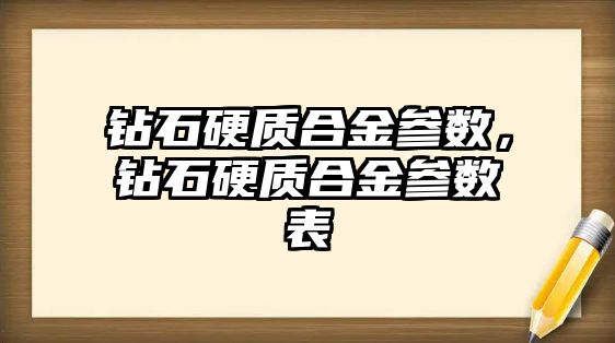 鉆石硬質(zhì)合金參數(shù)，鉆石硬質(zhì)合金參數(shù)表