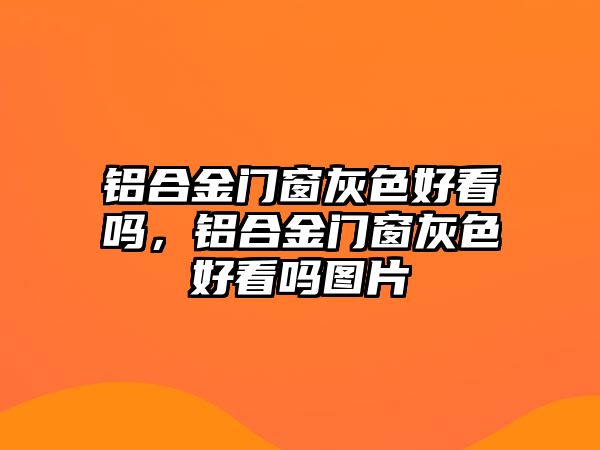 鋁合金門窗灰色好看嗎，鋁合金門窗灰色好看嗎圖片