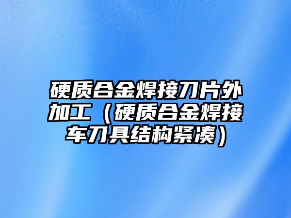 硬質合金焊接刀片外加工（硬質合金焊接車刀具結構緊湊）