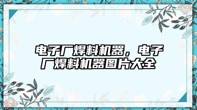 電子廠焊料機器，電子廠焊料機器圖片大全