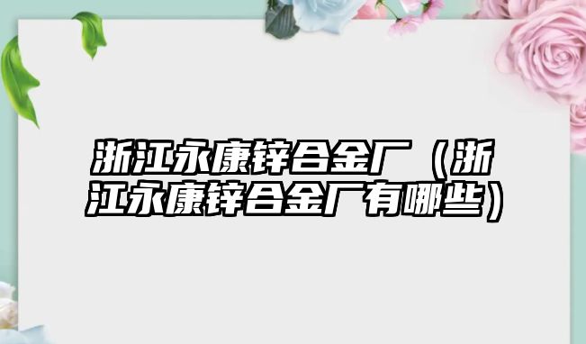 浙江永康鋅合金廠（浙江永康鋅合金廠有哪些）