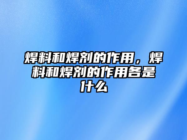 焊料和焊劑的作用，焊料和焊劑的作用各是什么