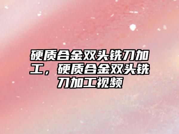 硬質合金雙頭銑刀加工，硬質合金雙頭銑刀加工視頻