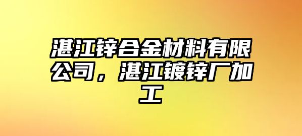 湛江鋅合金材料有限公司，湛江鍍鋅廠加工