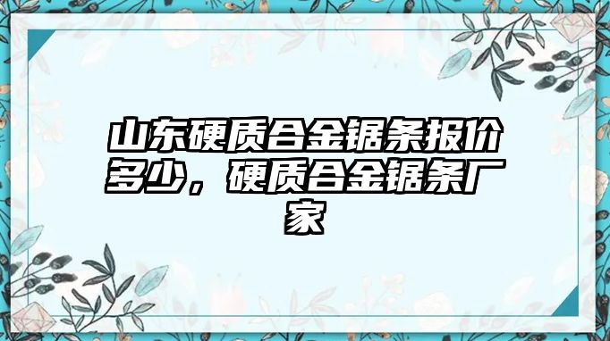 山東硬質合金鋸條報價多少，硬質合金鋸條廠家