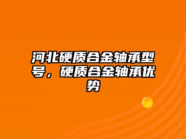 河北硬質(zhì)合金軸承型號，硬質(zhì)合金軸承優(yōu)勢