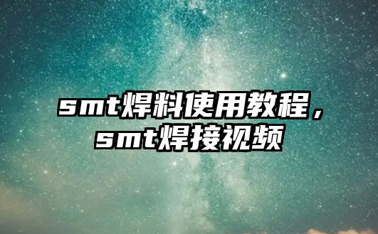 smt焊料使用教程，smt焊接視頻