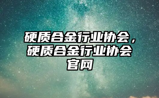 硬質(zhì)合金行業(yè)協(xié)會(huì)，硬質(zhì)合金行業(yè)協(xié)會(huì)官網(wǎng)