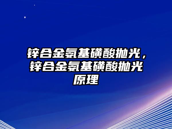 鋅合金氨基磺酸拋光，鋅合金氨基磺酸拋光原理