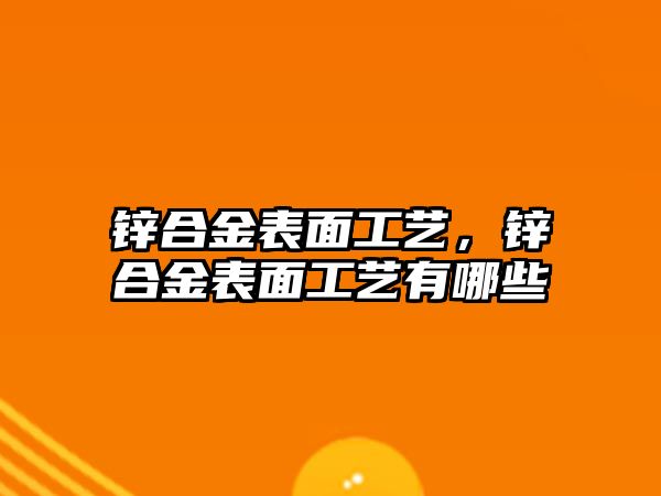 鋅合金表面工藝，鋅合金表面工藝有哪些