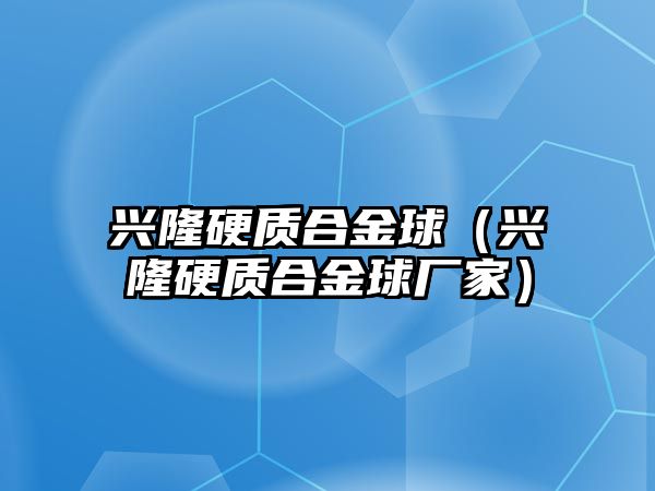 興隆硬質(zhì)合金球（興隆硬質(zhì)合金球廠家）