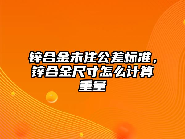 鋅合金未注公差標(biāo)準(zhǔn)，鋅合金尺寸怎么計(jì)算重量