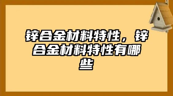 鋅合金材料特性，鋅合金材料特性有哪些