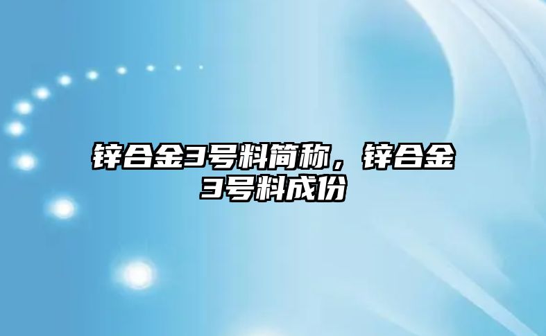 鋅合金3號料簡稱，鋅合金3號料成份