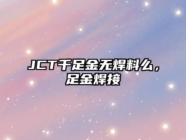 JCT千足金無焊料么，足金焊接