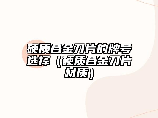 硬質(zhì)合金刀片的牌號(hào)選擇（硬質(zhì)合金刀片材質(zhì)）