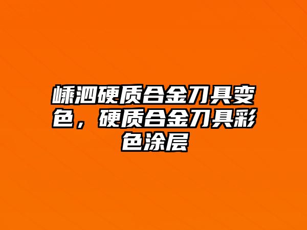 嵊泗硬質(zhì)合金刀具變色，硬質(zhì)合金刀具彩色涂層