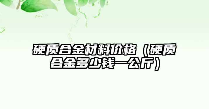 硬質(zhì)合金材料價格（硬質(zhì)合金多少錢一公斤）