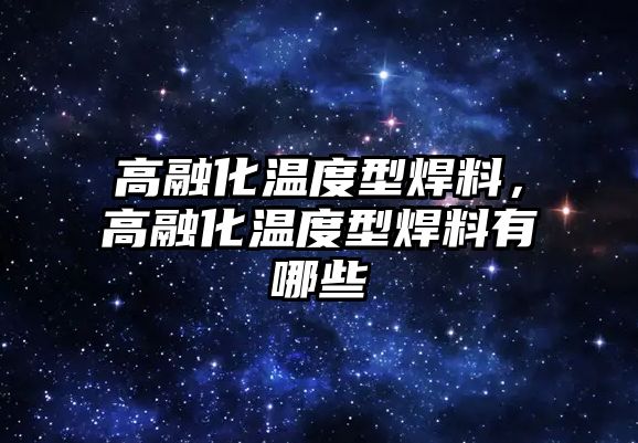 高融化溫度型焊料，高融化溫度型焊料有哪些