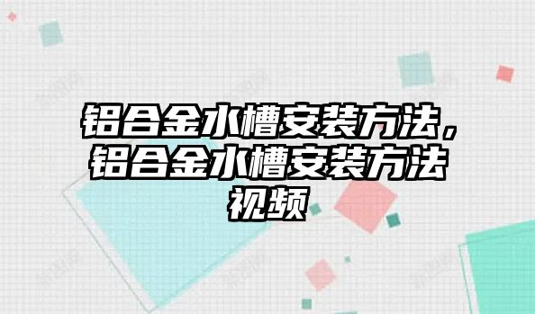 鋁合金水槽安裝方法，鋁合金水槽安裝方法視頻