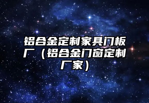 鋁合金定制家具門板廠（鋁合金門窗定制廠家）