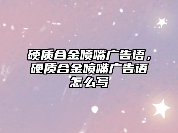 硬質(zhì)合金噴嘴廣告語，硬質(zhì)合金噴嘴廣告語怎么寫