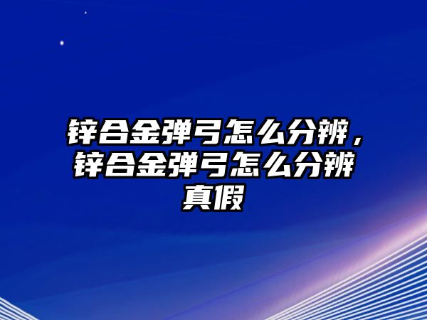 鋅合金彈弓怎么分辨，鋅合金彈弓怎么分辨真假